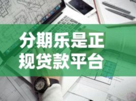 分期乐借款平台是正规平台吗